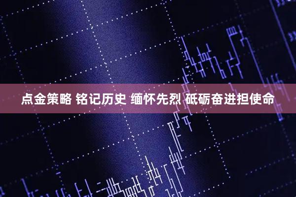 点金策略 铭记历史 缅怀先烈 砥砺奋进担使命