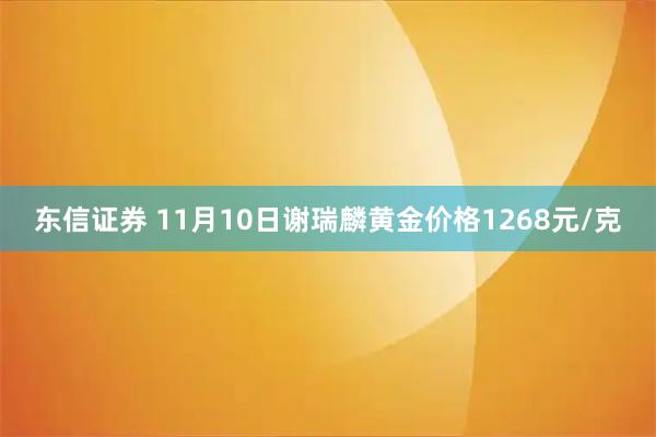 东信证券 11月10日谢瑞麟黄金价格1268元/克