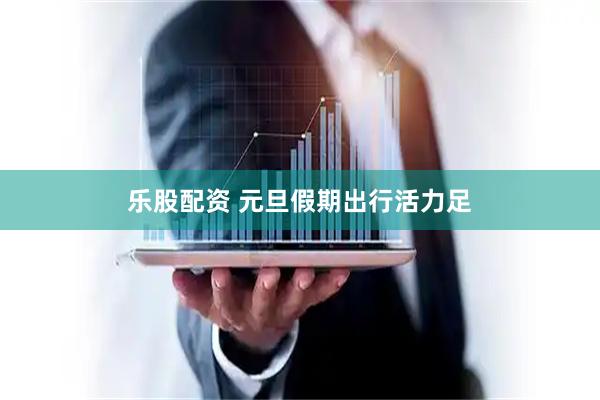 乐股配资 元旦假期出行活力足