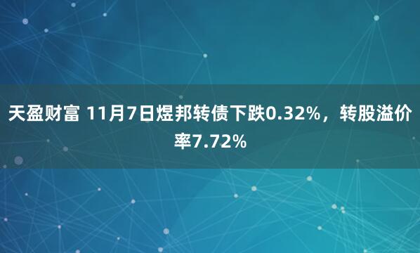 天盈财富 11月7日煜邦转债下跌0.32%，转股溢价率7.72%